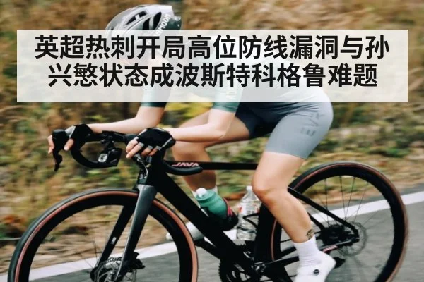 英超热刺开局高位防线漏洞与孙兴慜状态成波斯特科格鲁难题