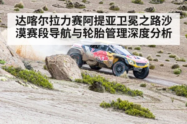 达喀尔拉力赛阿提亚卫冕之路沙漠赛段导航与轮胎管理深度分析