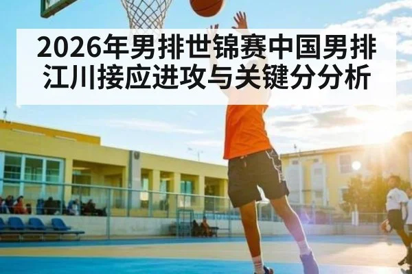 2026年男排世锦赛中国男排江川接应进攻与关键分分析